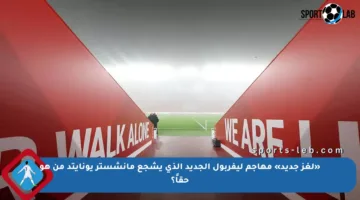 «لغز جديد» مهاجم ليفربول الجديد الذي يشجع مانشستر يونايتد من هو حقاً؟